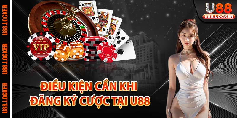 Điều kiện cần khi đăng ký cược tại U88