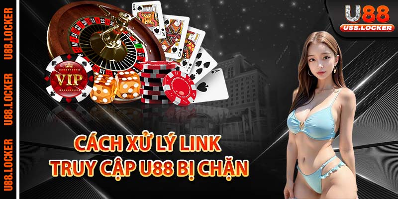 Cách xử lý link truy cập U88 bị chặn