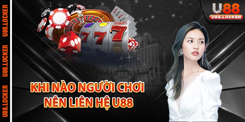 Khi nào người chơi nên liên hệ U88