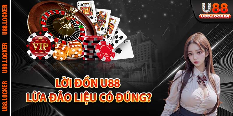 Lời đồn U88 lừa đảo liệu có đúng?